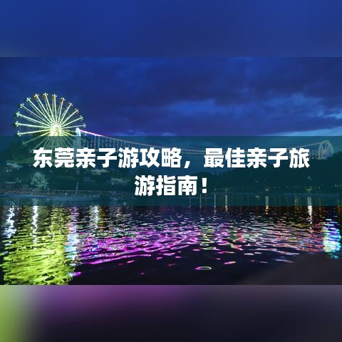 東莞親子游攻略，最佳親子旅游指南！