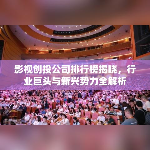 影視創(chuàng)投公司排行榜揭曉，行業(yè)巨頭與新興勢(shì)力全解析