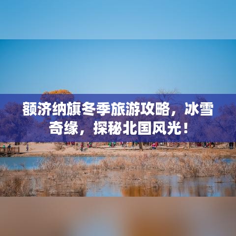 額濟(jì)納旗冬季旅游攻略，冰雪奇緣，探秘北國風(fēng)光！