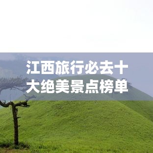 江西旅行必去十大絕美景點(diǎn)榜單揭曉，驚艷你的視覺盛宴！