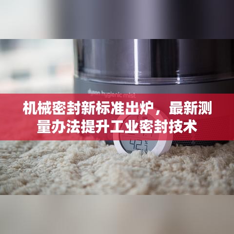 機械密封新標(biāo)準(zhǔn)出爐，最新測量辦法提升工業(yè)密封技術(shù)