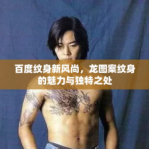 百度紋身新風尚，龍圖案紋身的魅力與獨特之處