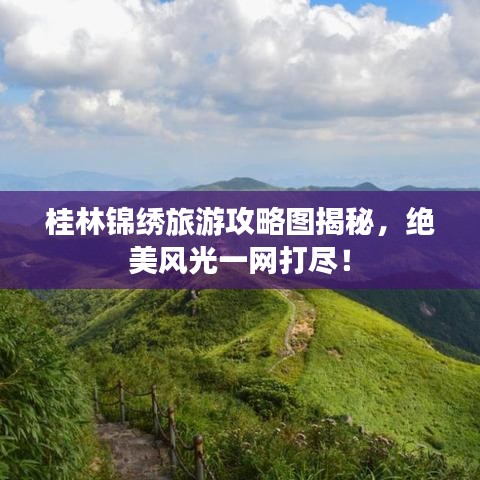 桂林錦繡旅游攻略圖揭秘，絕美風(fēng)光一網(wǎng)打盡！