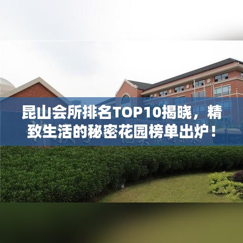 昆山會所排名TOP10揭曉，精致生活的秘密花園榜單出爐！