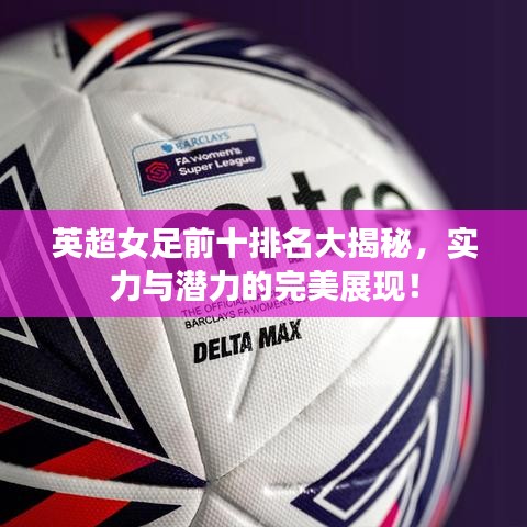 英超女足前十排名大揭秘，實(shí)力與潛力的完美展現(xiàn)！