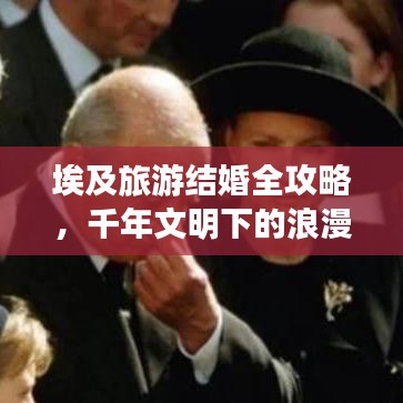 埃及旅游結(jié)婚全攻略，千年文明下的浪漫之旅，攜手共赴愛的歷史長(zhǎng)河