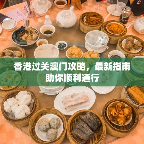 香港過關(guān)澳門攻略，最新指南助你順利通行