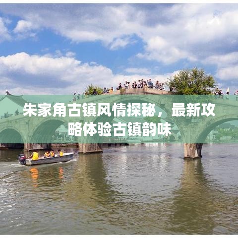 朱家角古鎮(zhèn)風(fēng)情探秘，最新攻略體驗(yàn)古鎮(zhèn)韻味