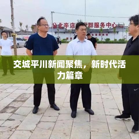 交城平川新聞聚焦，新時代活力篇章