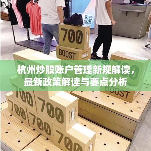 杭州炒股賬戶管理新規(guī)解讀，最新政策解讀與要點分析