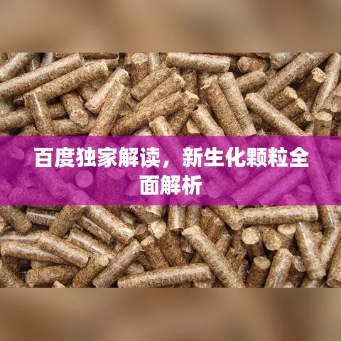 百度獨(dú)家解讀，新生化顆粒全面解析