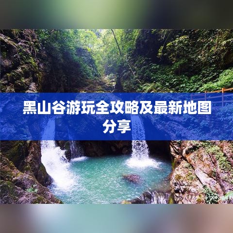 黑山谷游玩全攻略及最新地圖分享