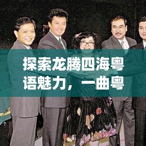 探索龍騰四?；浾Z魅力，一曲粵語與文化深度交融的傳奇之旅