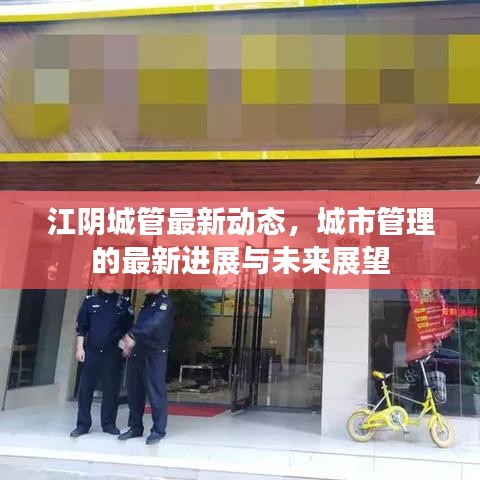 江陰城管最新動(dòng)態(tài)，城市管理的最新進(jìn)展與未來(lái)展望