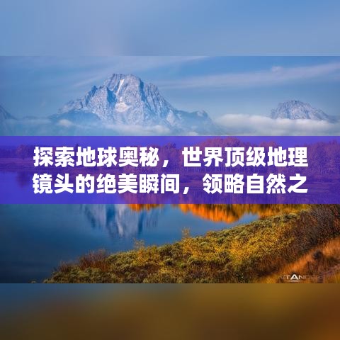 探索地球奧秘，世界頂級地理鏡頭的絕美瞬間，領略自然之美