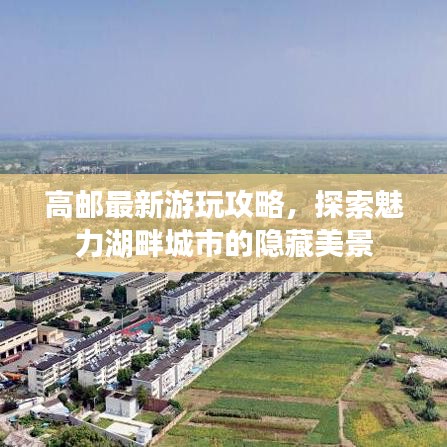高郵最新游玩攻略，探索魅力湖畔城市的隱藏美景