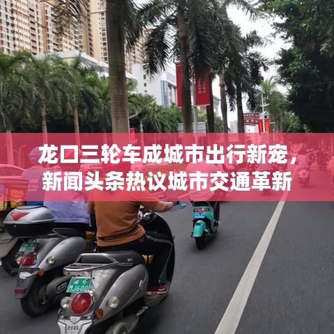 龍口三輪車成城市出行新寵，新聞?lì)^條熱議城市交通革新
