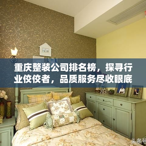 重慶整裝公司排名榜，探尋行業(yè)佼佼者，品質(zhì)服務(wù)盡收眼底