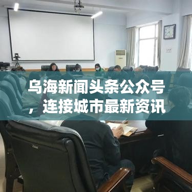 烏海新聞頭條公眾號，連接城市最新資訊，掌握一手信息橋梁