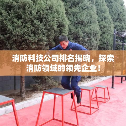 消防科技公司排名揭曉，探索消防領(lǐng)域的領(lǐng)先企業(yè)！