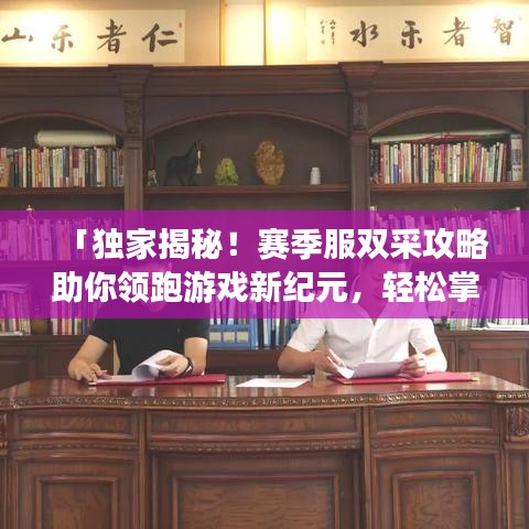 「獨(dú)家揭秘！賽季服雙采攻略助你領(lǐng)跑游戲新紀(jì)元，輕松掌握資源！」