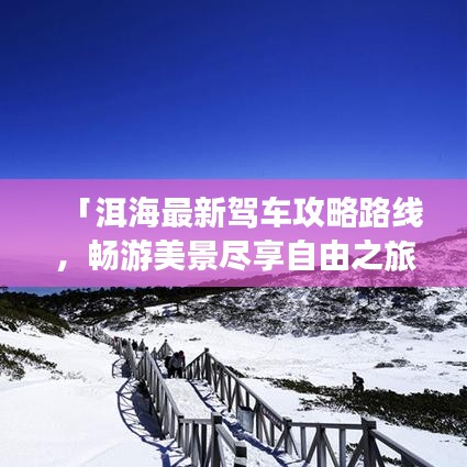 「洱海最新駕車(chē)攻略路線，暢游美景盡享自由之旅」