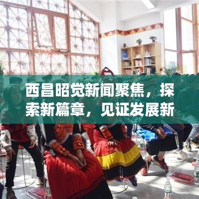 西昌昭覺(jué)新聞聚焦，探索新篇章，見證發(fā)展新高度的昭覺(jué)風(fēng)采