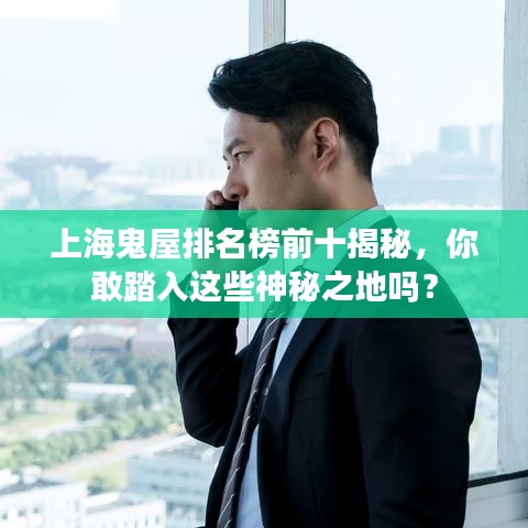 上海鬼屋排名榜前十揭秘，你敢踏入這些神秘之地嗎？