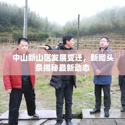 中山新山區(qū)發(fā)展變遷，新聞頭條揭秘最新動態(tài)
