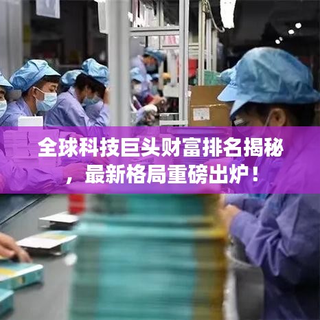 全球科技巨頭財富排名揭秘，最新格局重磅出爐！