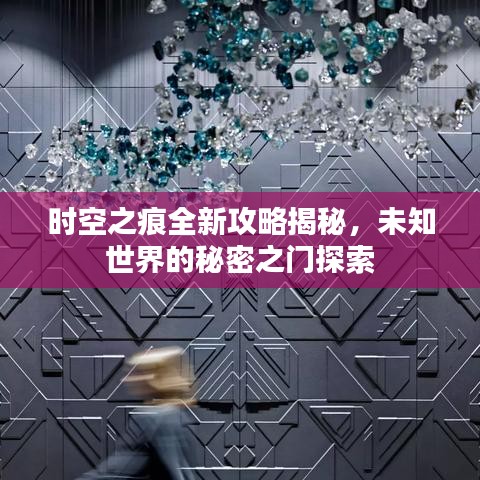 時空之痕全新攻略揭秘，未知世界的秘密之門探索