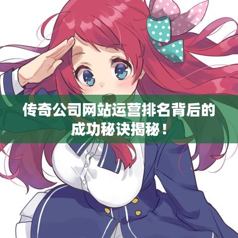 傳奇公司網(wǎng)站運(yùn)營排名背后的成功秘訣揭秘！