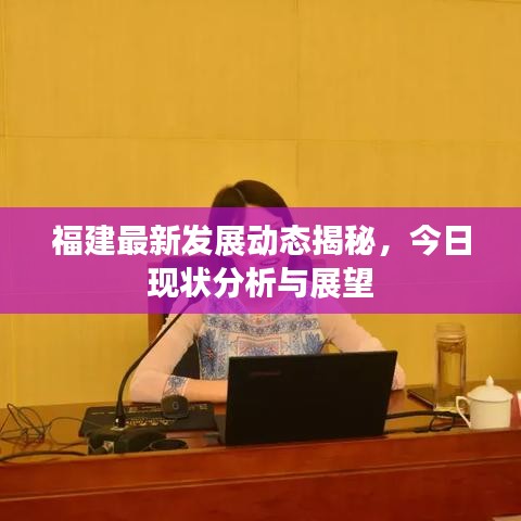 福建最新發(fā)展動態(tài)揭秘，今日現(xiàn)狀分析與展望