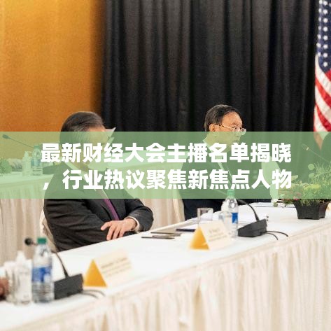 最新財經(jīng)大會主播名單揭曉，行業(yè)熱議聚焦新焦點人物