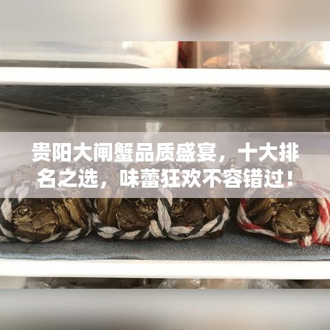 貴陽大閘蟹品質(zhì)盛宴，十大排名之選，味蕾狂歡不容錯(cuò)過！