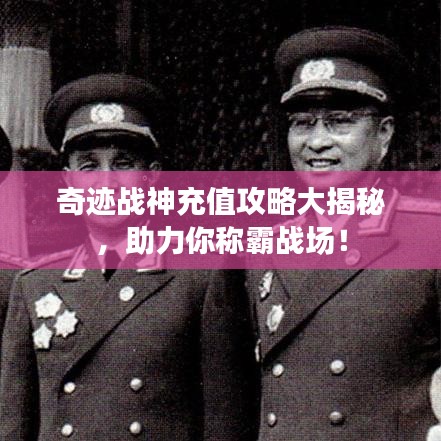 奇跡戰(zhàn)神充值攻略大揭秘，助力你稱霸戰(zhàn)場！