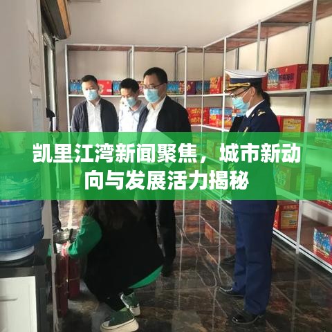 凱里江灣新聞聚焦，城市新動向與發(fā)展活力揭秘