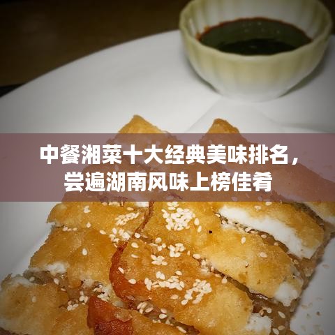 中餐湘菜十大經(jīng)典美味排名，嘗遍湖南風(fēng)味上榜佳肴