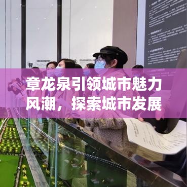 章龍泉引領(lǐng)城市魅力風(fēng)潮，探索城市發(fā)展的脈搏與風(fēng)采